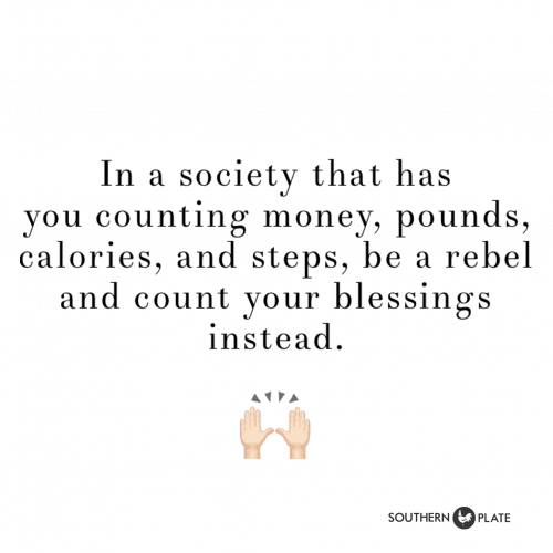In a society that has you counting money, pounds, calories, and steps, be a rebel and count your blessings instead.