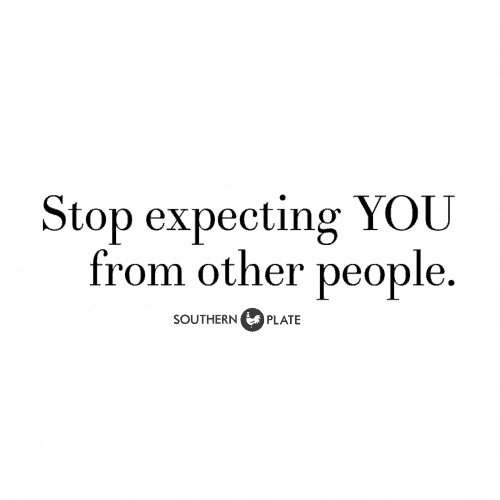 Stop expecting YOU from other people.